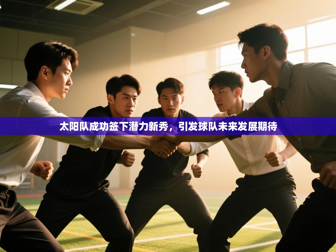 太阳队成功签下潜力新秀,引发球队未来发展期待 第2张