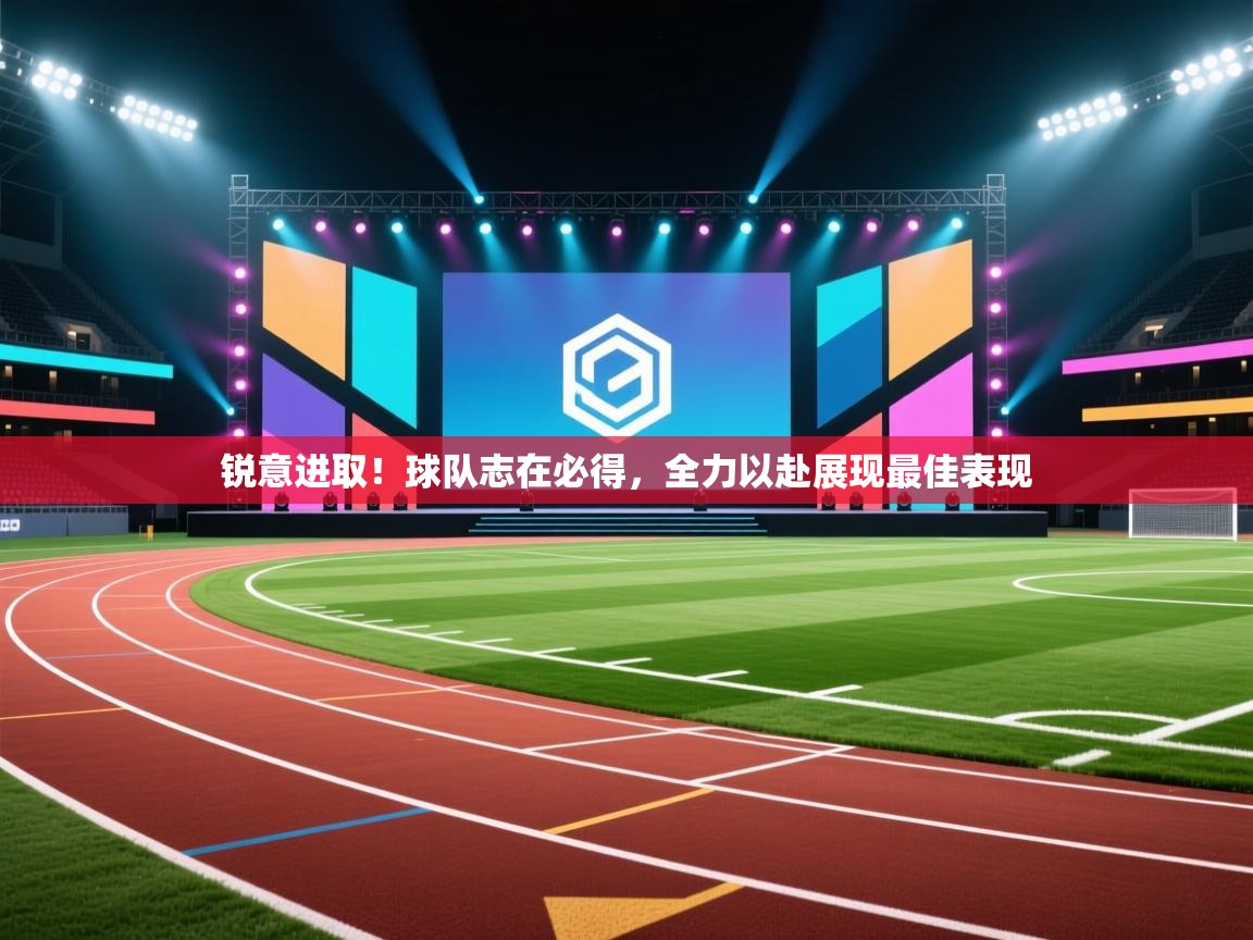 锐意进取！球队志在必得，全力以赴展现最佳表现  第1张