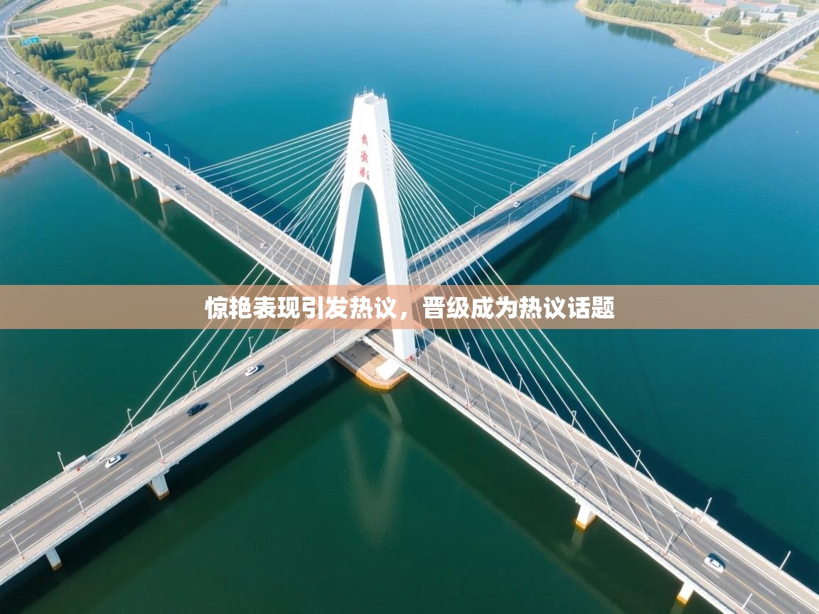 惊艳表现引发热议,晋级成为热议话题 第1张