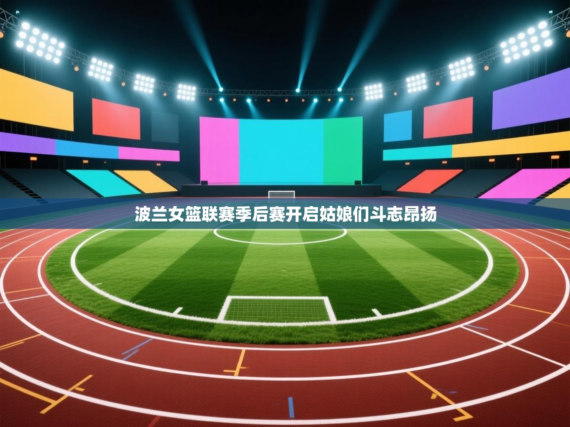 波兰女篮联赛季后赛开启姑娘们斗志昂扬 第1张